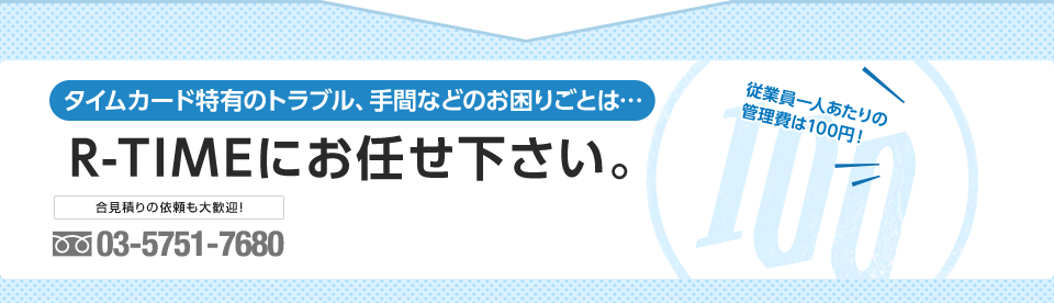 タイムカード特有のトラブル、手間などのお困りごとは…R-TIMEにお任せ下さい。