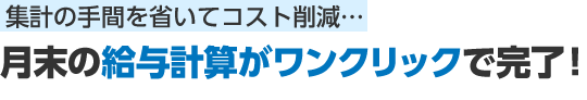 集計の手間を省いてコスト削減… 月末の給与計算がワンクリックで完了！