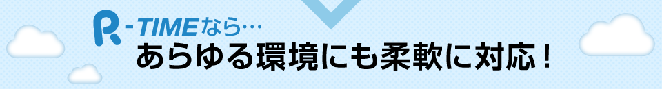 あらゆる環境にも柔軟に対応！